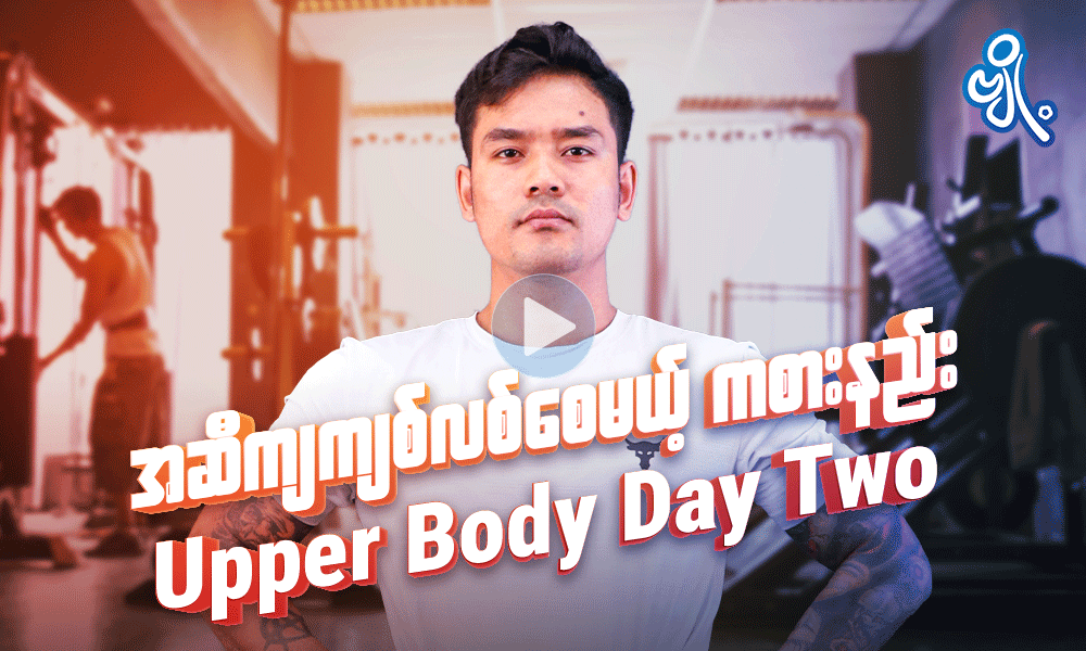အဆီကျကျစ်လစ်စေမယ့် ကစားနည်း    ( Upper Body Day Two ) . . .